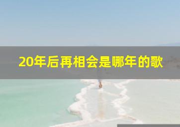 20年后再相会是哪年的歌