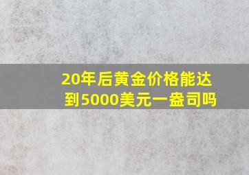 20年后黄金价格能达到5000美元一盎司吗