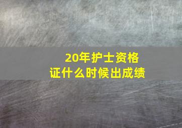 20年护士资格证什么时候出成绩