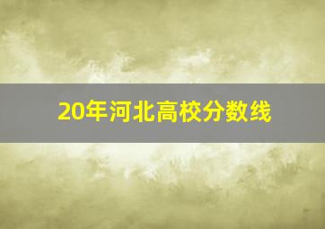 20年河北高校分数线