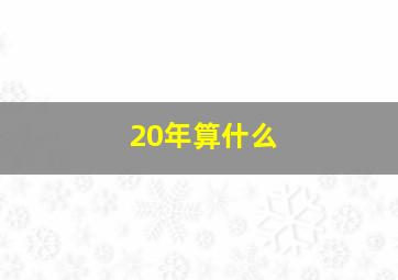 20年算什么