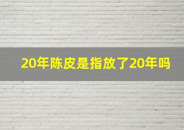 20年陈皮是指放了20年吗