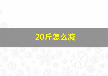 20斤怎么减