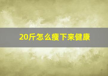 20斤怎么瘦下来健康