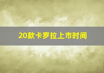 20款卡罗拉上市时间