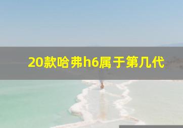 20款哈弗h6属于第几代