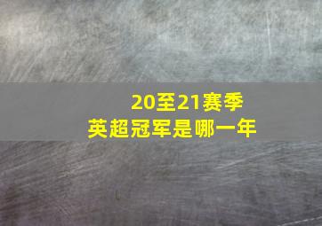 20至21赛季英超冠军是哪一年