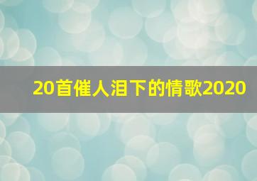 20首催人泪下的情歌2020