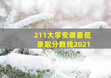 211大学安徽最低录取分数线2021