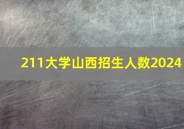 211大学山西招生人数2024