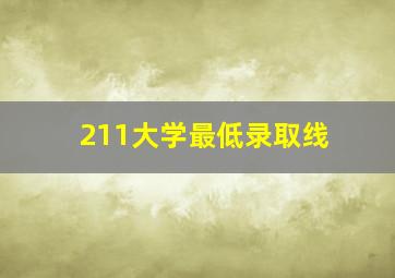 211大学最低录取线