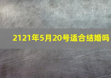 2121年5月20号适合结婚吗