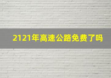 2121年高速公路免费了吗