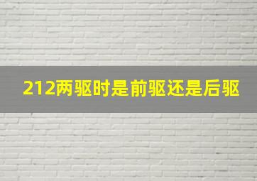 212两驱时是前驱还是后驱