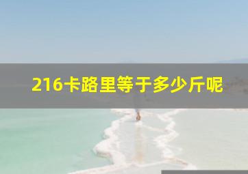 216卡路里等于多少斤呢