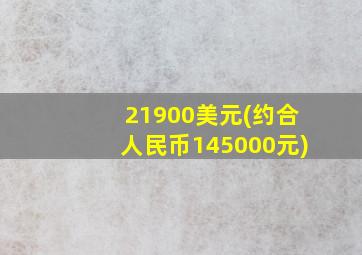 21900美元(约合人民币145000元)