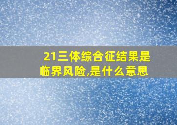 21三体综合征结果是临界风险,是什么意思