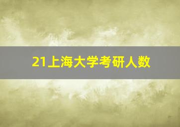 21上海大学考研人数