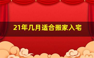 21年几月适合搬家入宅