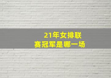 21年女排联赛冠军是哪一场