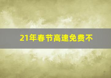 21年春节高速免费不