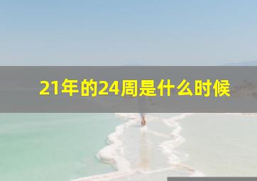 21年的24周是什么时候