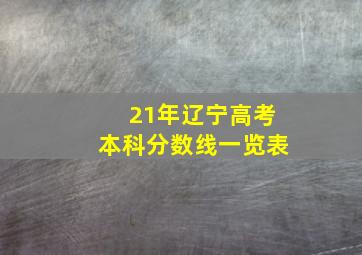 21年辽宁高考本科分数线一览表