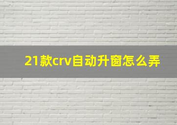 21款crv自动升窗怎么弄