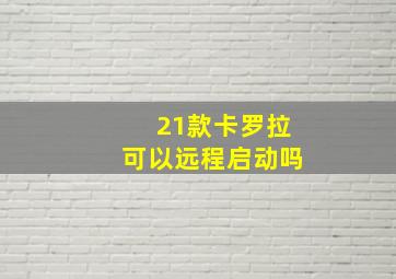 21款卡罗拉可以远程启动吗