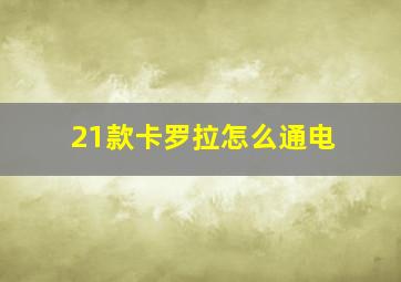 21款卡罗拉怎么通电