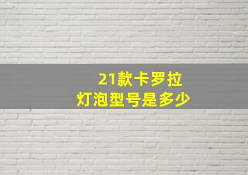 21款卡罗拉灯泡型号是多少