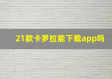 21款卡罗拉能下载app吗