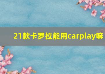 21款卡罗拉能用carplay嘛