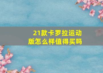 21款卡罗拉运动版怎么样值得买吗