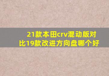 21款本田crv混动版对比19款改进方向盘哪个好