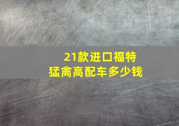 21款进口福特猛禽高配车多少钱