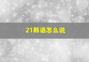 21韩语怎么说