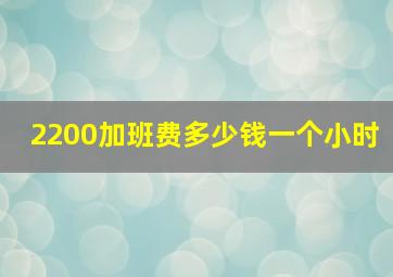 2200加班费多少钱一个小时