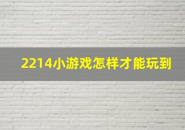 2214小游戏怎样才能玩到