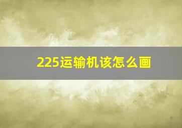 225运输机该怎么画