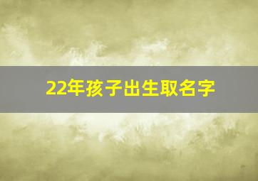 22年孩子出生取名字