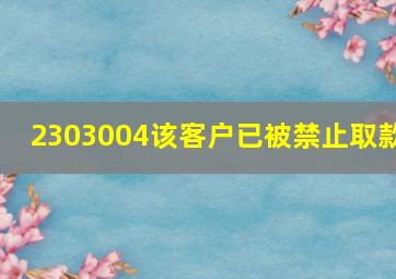 2303004该客户已被禁止取款