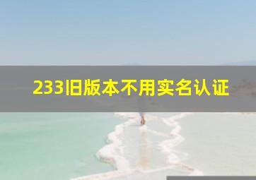 233旧版本不用实名认证