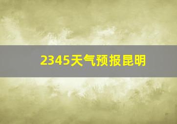 2345天气预报昆明