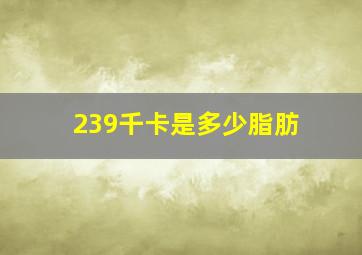 239千卡是多少脂肪