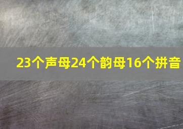 23个声母24个韵母16个拼音