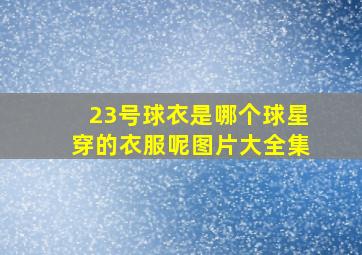 23号球衣是哪个球星穿的衣服呢图片大全集