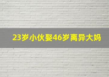 23岁小伙娶46岁离异大妈