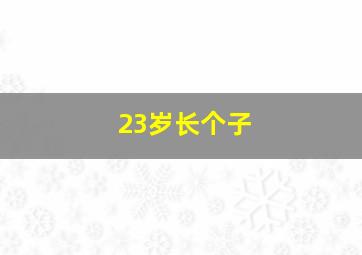 23岁长个子