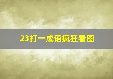 23打一成语疯狂看图